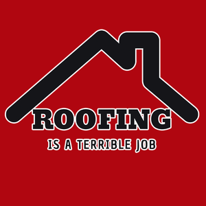 ROOFING IS TERRIBLE JOB T SHIRT