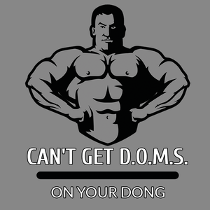 CAN'T GET D.O.M.S. ON YOUR DONG BODYBUILDER T SHIRT