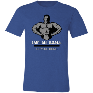 CAN'T GET D.O.M.S. ON YOUR DONG BODYBUILDER T SHIRT