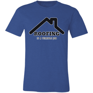 ROOFING IS TERRIBLE JOB T SHIRT